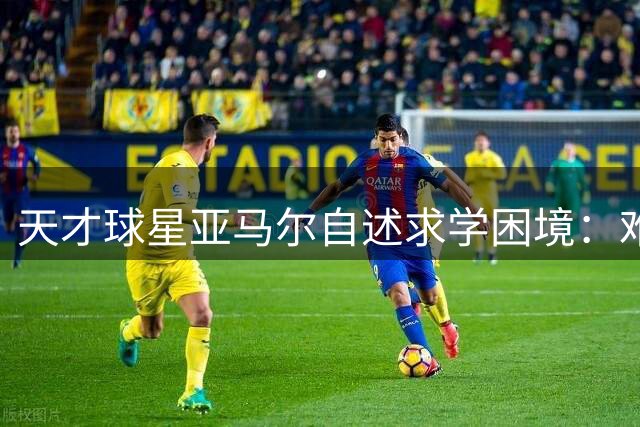 天才球星亚马尔自述求学困境：难融精英校园的街区少年